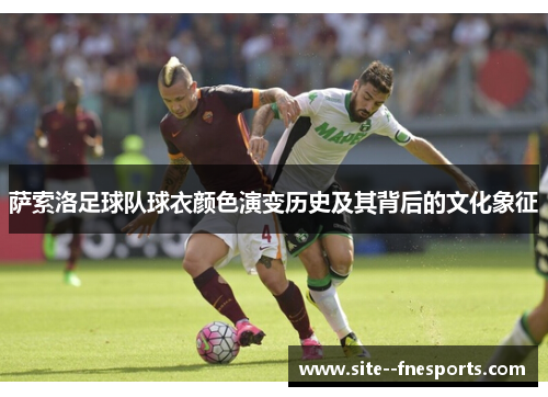 萨索洛足球队球衣颜色演变历史及其背后的文化象征 萨索洛足球队球衣颜色演变历史及其背后的文化象征