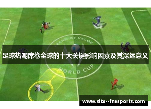 足球热潮席卷全球的十大关键影响因素及其深远意义