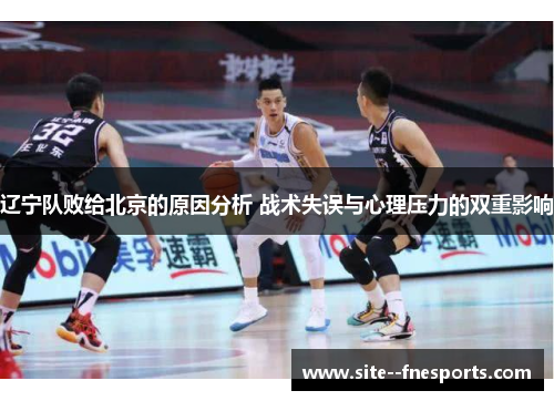 辽宁队败给北京的原因分析 战术失误与心理压力的双重影响