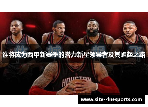 谁将成为西甲新赛季的潜力新星领导者及其崛起之路