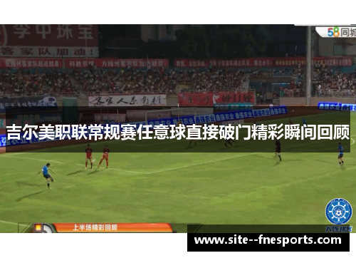 吉尔美职联常规赛任意球直接破门精彩瞬间回顾