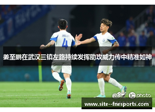 姜至鹏在武汉三镇左路持续发挥助攻威力传中精准如神