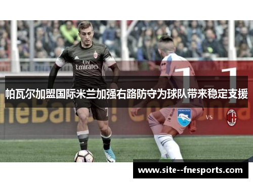 帕瓦尔加盟国际米兰加强右路防守为球队带来稳定支援