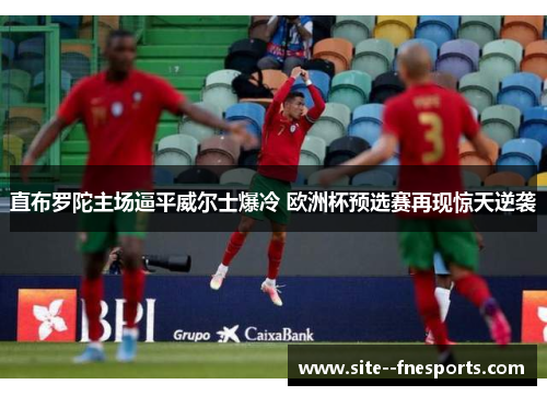 直布罗陀主场逼平威尔士爆冷 欧洲杯预选赛再现惊天逆袭