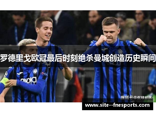 罗德里戈欧冠最后时刻绝杀曼城创造历史瞬间