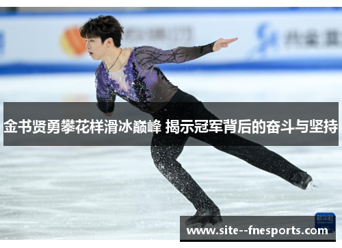 金书贤勇攀花样滑冰巅峰 揭示冠军背后的奋斗与坚持