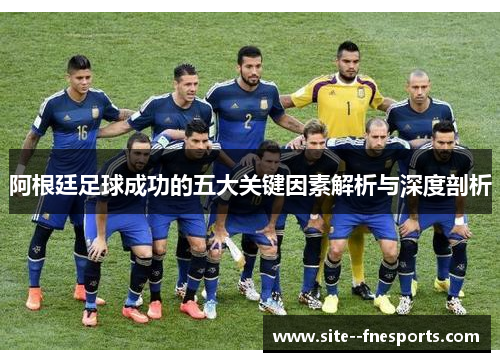 阿根廷足球成功的五大关键因素解析与深度剖析