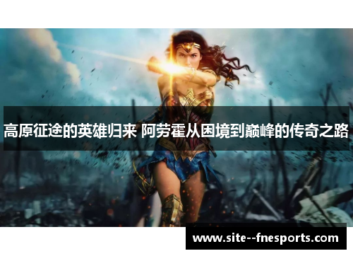 高原征途的英雄归来 阿劳霍从困境到巅峰的传奇之路 高原征途的英雄归来 阿劳霍从困境到巅峰的传奇之路