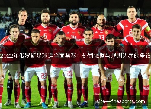 2022年俄罗斯足球遭全面禁赛:处罚依据与规则边界的争议 2022年俄罗斯足球遭全面禁赛:处罚依据与规则边界的争议